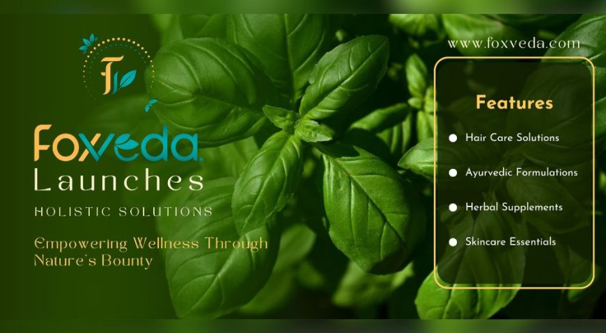 Foxveda Launches Holistic Solutions: Empowering Wellness Through Nature's Bounty