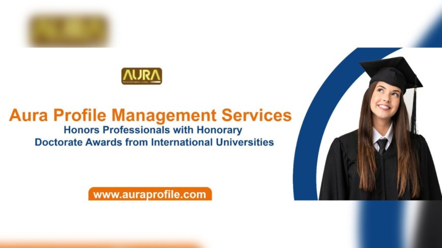 Aura Profile Management Services Honors Professionals with Honorary Doctorate Awards from International Universities