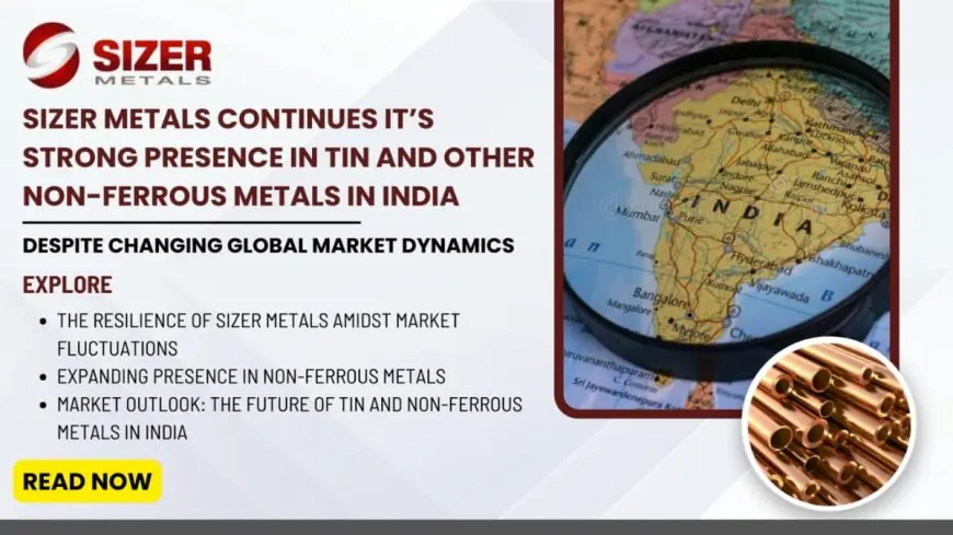 Sizer Metals Thrives in Tin & Non – Ferrous Metals Despite Changing Global Market Dynamics