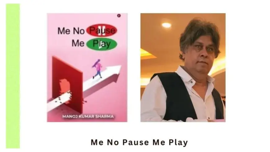 Me No Pause Me Play A Book by Manoj Kumar Sharma – Full of Lessons and Awareness