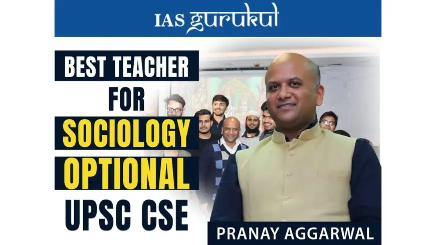Best Sociology Optional Teacher for UPSC CSE: Why Aspirants Recommend Pranay Aggarwal of IAS Gurukul