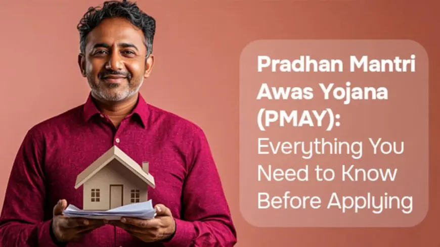 Pradhan Mantri Awas Yojana (PMAY): Everything You Need to Know Before Applying