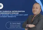 Early Surgical Intervention in Parkinson’s Disease: Why Waiting Too Long May Limit Treatment Benefits? – Dr. Naren Nayak