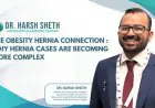 Dr. Harsh Sheth Highlights The Obesity–Hernia Connection: Why Hernia Cases Are Becoming More Complex
