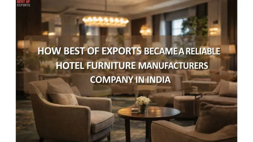 How Best of Exports Became a Reliable Hotel Furniture Manufacturers Company in India