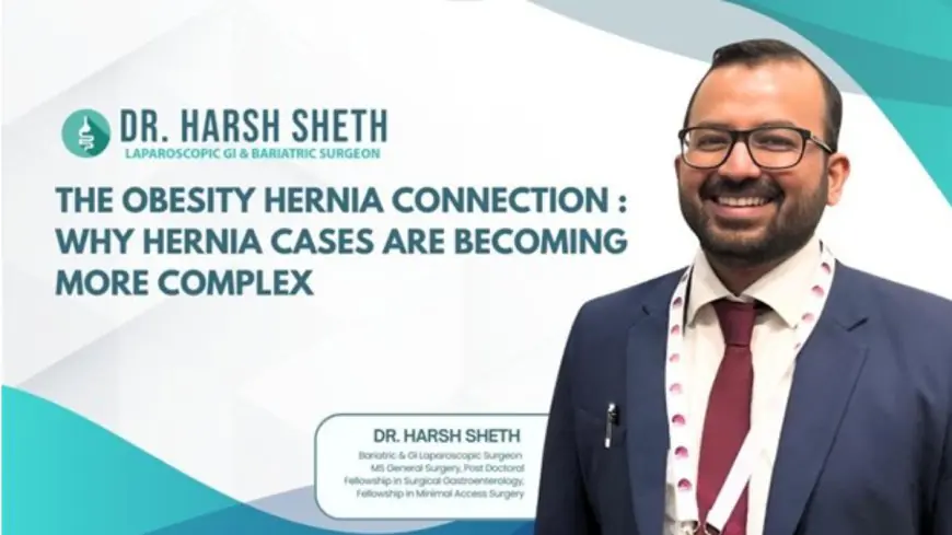 Dr. Harsh Sheth Highlights The Obesity–Hernia Connection: Why Hernia Cases Are Becoming More Complex