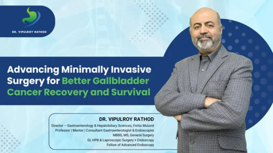 Revolutionizing Minimally Invasive Surgery for Gallbladder Cancer and Enhancing Recovery and Survival Rates: Dr. Vipulroy Rathore