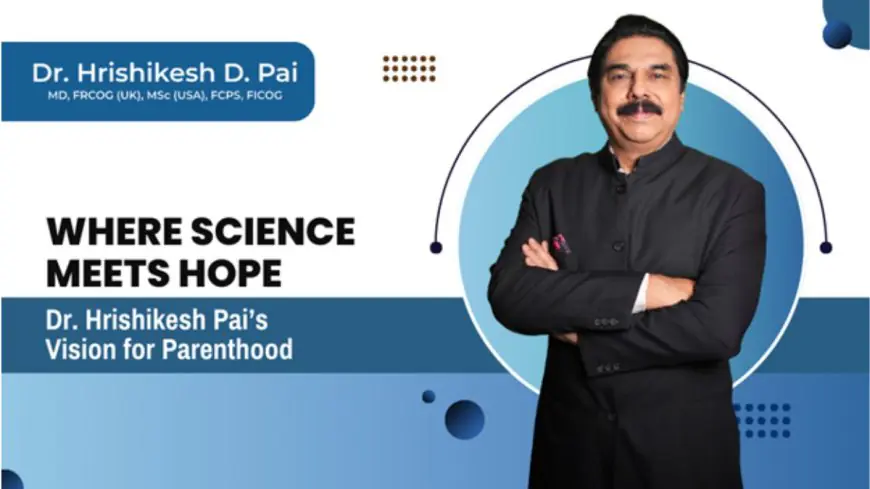 Redefining Parenthood: How Dr. Hrishikesh Pai is Shaping the Future of IVF and Fertility Care in India