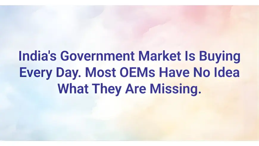 India’s Government Market Is Buying Every Day. Most OEMs Have No Idea What They Are Missing.