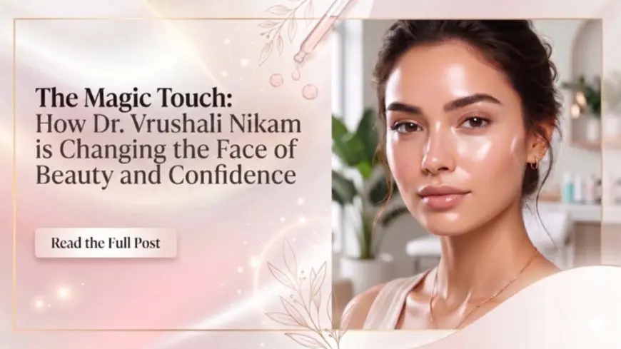 The Magic Touch: How Dr. Vrushali Nikam is Changing the Face of Beauty and Confidence